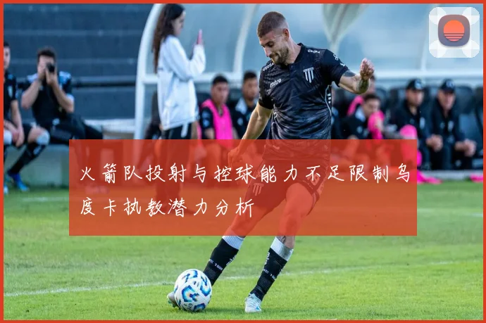 火箭队投射与控球能力不足限制乌度卡执教潜力分析