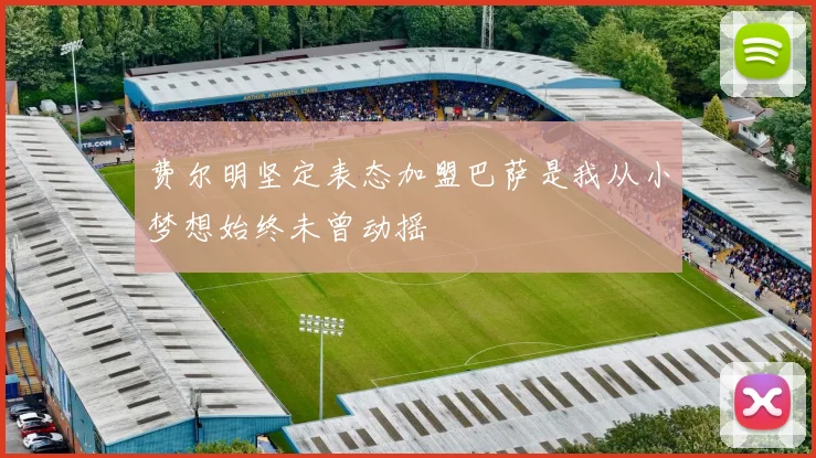费尔明坚定表态加盟巴萨是我从小梦想始终未曾动摇