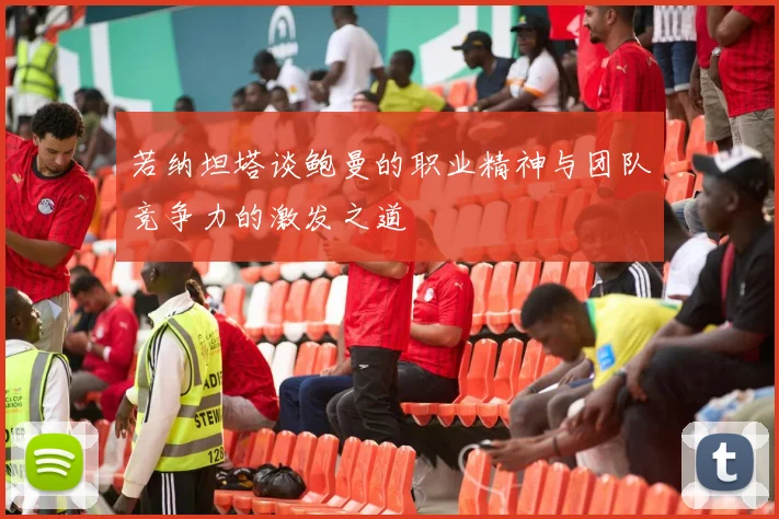 若纳坦塔谈鲍曼的职业精神与团队竞争力的激发之道