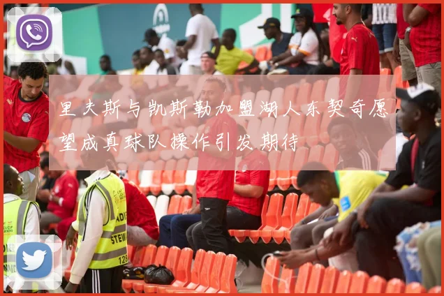 里夫斯与凯斯勒加盟湖人东契奇愿望成真球队操作引发期待