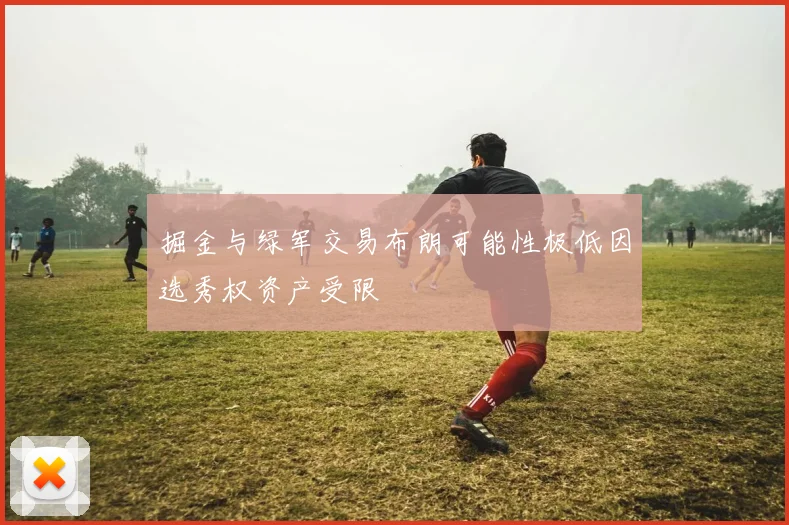 掘金与绿军交易布朗可能性极低因选秀权资产受限