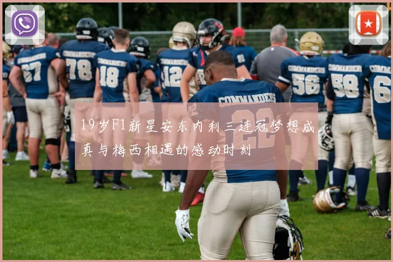 19岁F1新星安东内利三连冠梦想成真与梅西相遇的感动时刻