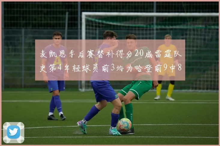 麦凯恩季后赛替补得分20成雷霆队史第4年轻球员前3均为哈登前9中8席次占据